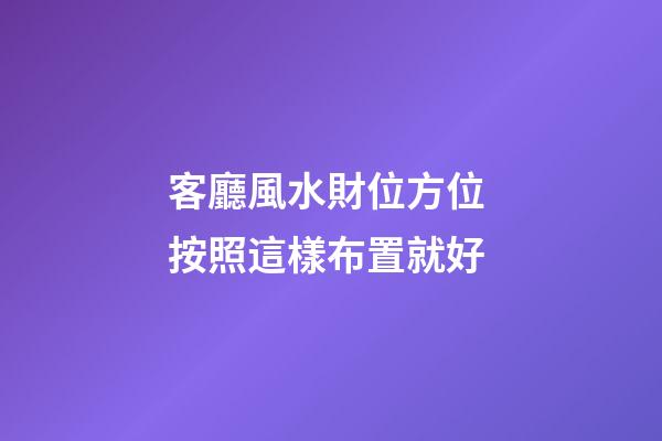 客廳風水財位方位 按照這樣布置就好